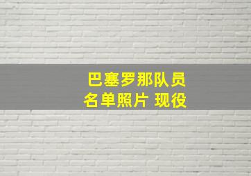 巴塞罗那队员名单照片 现役